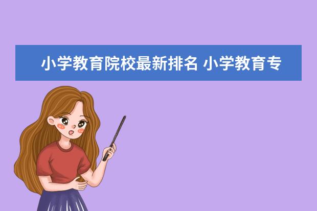 小学教育院校最新排名 小学教育专业大学排名