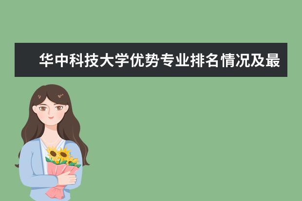 华中科技大学优势专业排名情况及最好的专业有哪些 辽宁石化职业技术学院优势专业排名情况及最好的专业有哪些