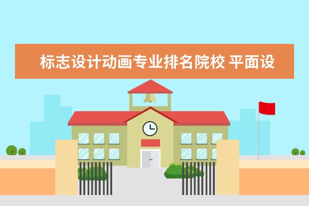 标志设计动画专业排名院校 平面设计专业的学校有哪些_大学路
