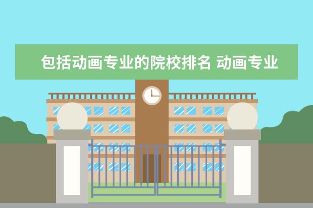 包括动画专业的院校排名 动画专业大学排名前十强
