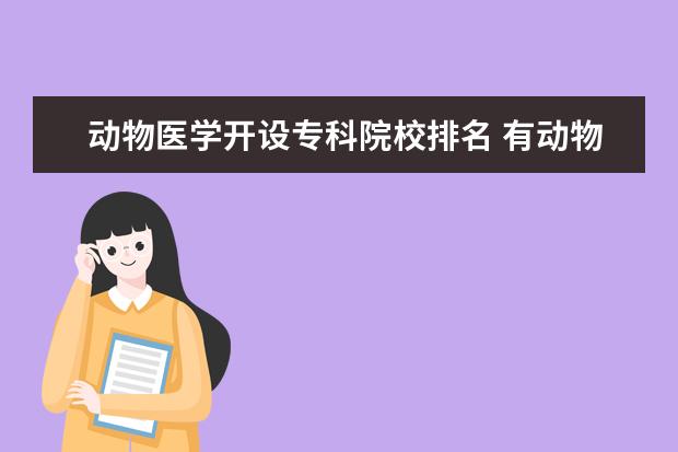 动物医学开设专科院校排名 有动物医学专业的专科大学