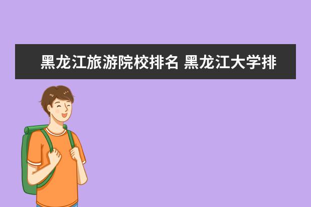 黑龙江旅游院校排名 黑龙江大学排名一览表