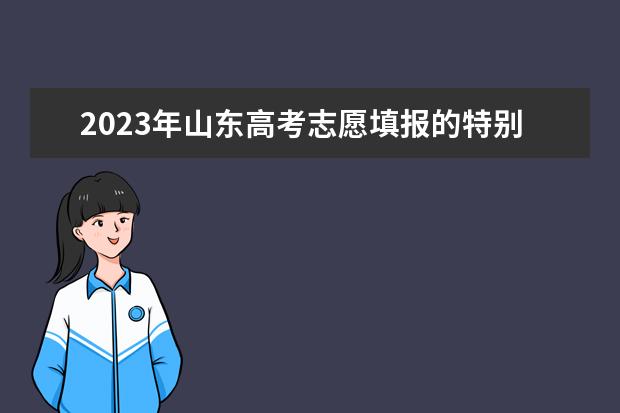 2023年山东高考志愿填报的特别提醒