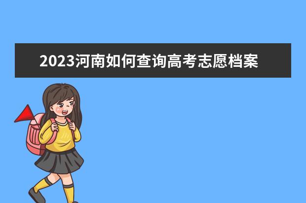 2023河南如何查询高考志愿档案状态 查询方法及入口
