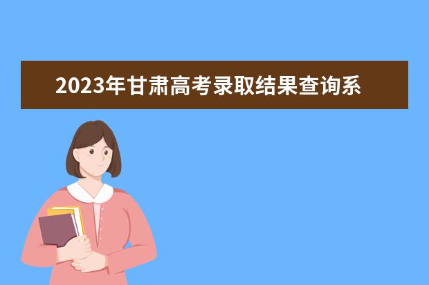 2023年甘肃高考录取结果查询系统7月6日18时