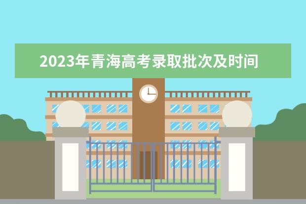 2023年青海高考录取批次及时间安排