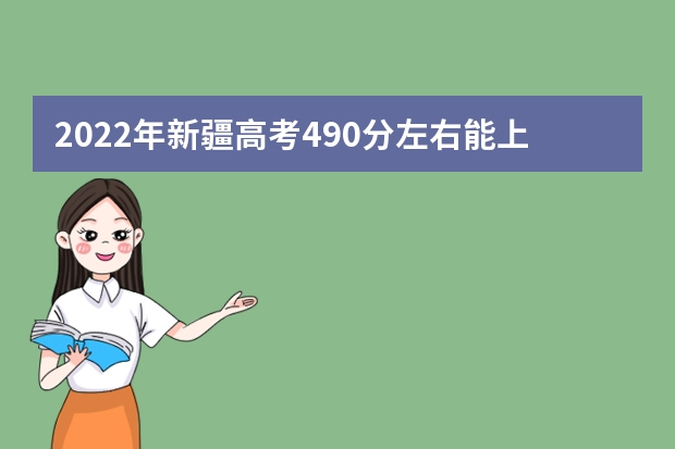 2022年新疆高考490分左右能上什么样的大学