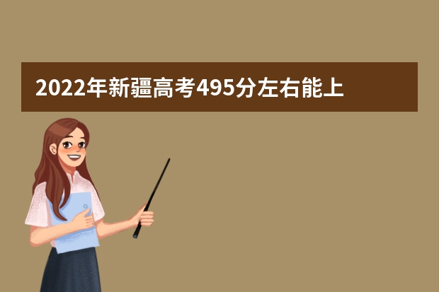 2022年新疆高考495分左右能上什么样的大学