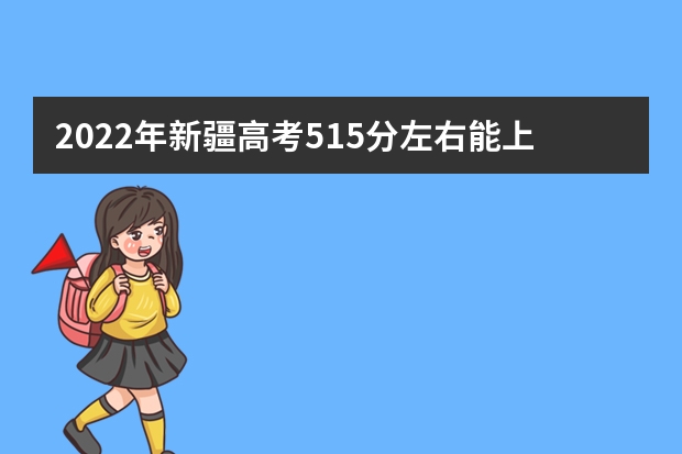 2022年新疆高考515分左右能上什么样的大学
