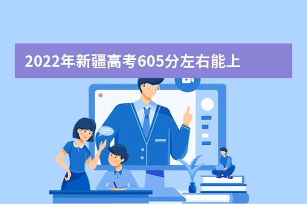 2022年新疆高考605分左右能上什么样的大学