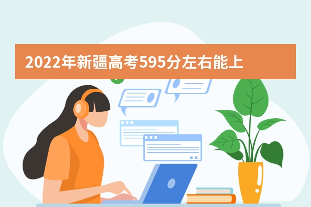 2022年新疆高考595分左右能上什么样的大学