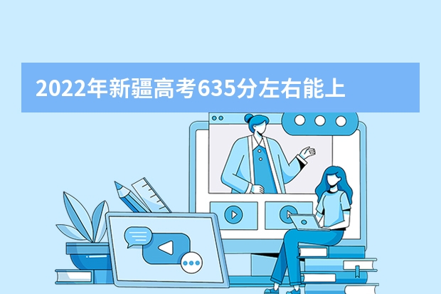2022年新疆高考635分左右能上什么样的大学