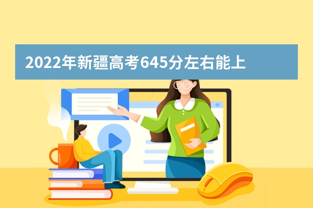 2022年新疆高考645分左右能上什么样的大学