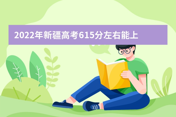 2022年新疆高考615分左右能上什么样的大学
