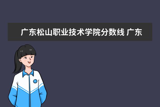 广东松山职业技术学院分数线 广东春季高考院校录取分数线