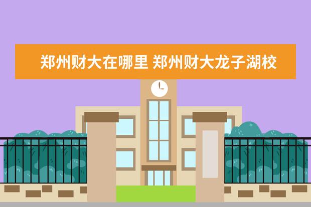 郑州财大在哪里 郑州财大龙子湖校区到农业路和文化路交叉口怎么走 -.