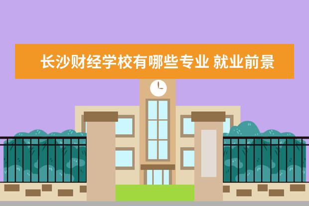长沙财经职业中专学校高考班_长沙财经学校职高中专学校_