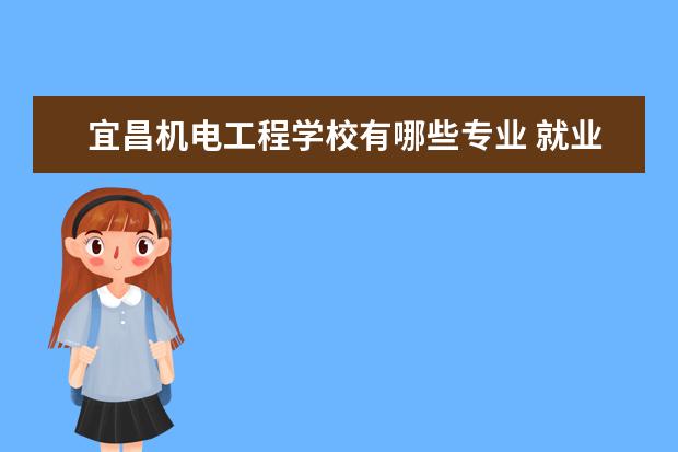 宜昌机电工程学校有哪些专业 就业前景怎么样