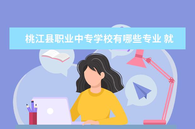 桃江县职业中专学校有哪些专业 就业前景怎么样