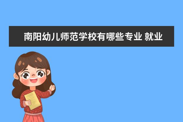 南阳<a target="_blank" href="/academy/detail/30479.html" title="幼儿师范学校">幼儿师范学校</a>有哪些专业 就业前景怎么样