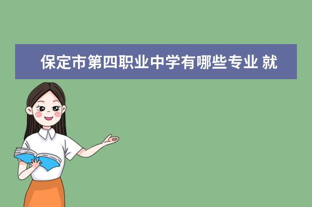 保定市第四职业中学有哪些专业 就业前景怎么样
