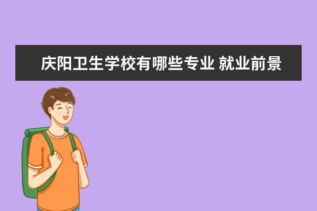庆阳卫生学校有哪些专业 就业前景怎么样