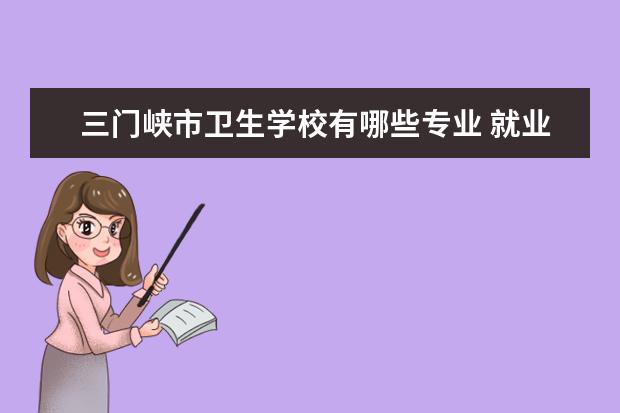 三门峡市卫生学校有哪些专业 就业前景怎么样