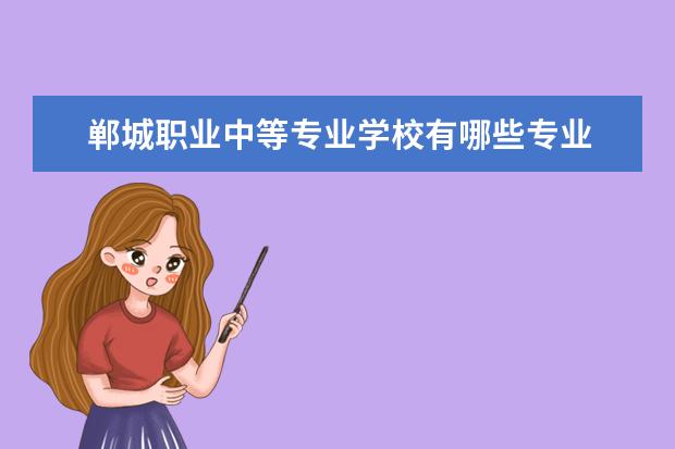 郸城职业中等专业学校有哪些专业 就业前景怎么样