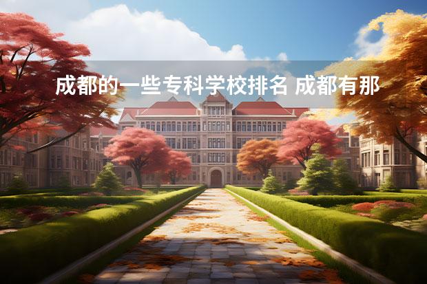 成都的一些专科学校排名 成都有那些专科学院排名
