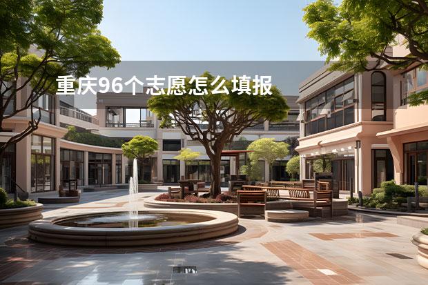 重庆96个志愿怎么填报