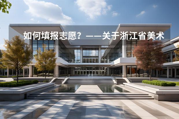 如何填报志愿？——关于浙江省美术生填报高考艺术类专业的建议